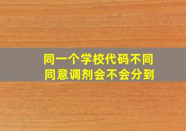 同一个学校代码不同 同意调剂会不会分到